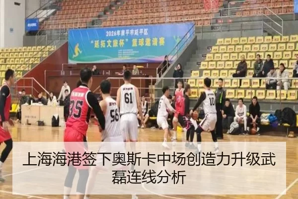 上海海港签下奥斯卡中场创造力升级武磊连线分析