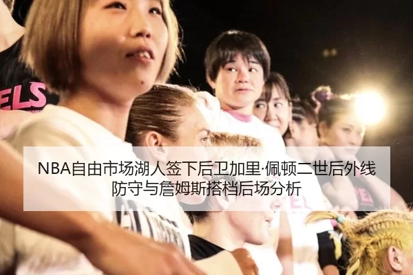 NBA自由市场湖人签下后卫加里·佩顿二世后外线防守与詹姆斯搭档后场分析